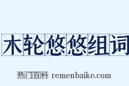 木轮悠悠组词是什么意思的图片